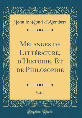 Mlanges de Littrature, d'Histoire, Et de Philosophie, Vol. 2 (Classic Reprint) - D'Alembert, Jean Le Rond