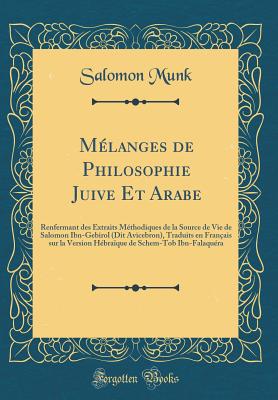 Mlanges de Philosophie Juive Et Arabe: Renfermant des Extraits Mthodiques de la Source de Vie de Salomon Ibn-Gebirol (Dit Avicebron), Traduits en Franais sur la Version Hbraque de Schem-Tob Ibn-Falaqura (Classic Reprint) - Munk, Salomon