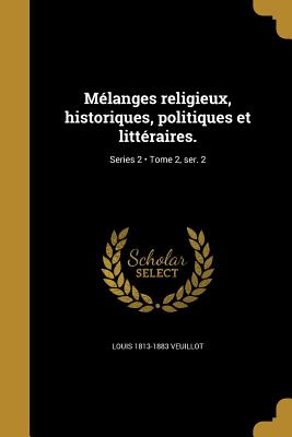 Mlanges religieux, historiques, politiques et littraires.; Tome 2, ser. 2; Series 2 - Veuillot, Louis 1813-1883