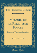 Mlanie, ou la Religieuse Force: Drame, en Trois Actes Et en Vers (Classic Reprint)