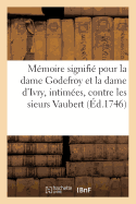 Mmoire Signifi Pour La Dame Godefroy Et La Dame d'Ivry, Intimes, Contre Les Sieurs Vaubert: Appelants d'Une Sentence Rendue Au Chtelet de Paris, Le 12 Dcembre 1743