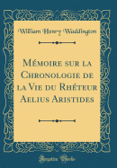 Mmoire sur la Chronologie de la Vie du Rhteur Aelius Aristides (Classic Reprint)