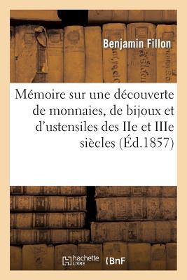 Mmoire Sur Une Dcouverte de Monnaies, de Bijoux Et d'Ustensiles Des IIe Et Iiie Sicles - Fillon, Benjamin