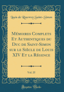 Mmoires Complets Et Authentiques du Duc de Saint-Simon sur le Sicle de Louis XIV Et la Rgence, Vol. 25 (Classic Reprint)