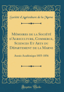 Mmoires de la Socit d'Agriculture, Commerce, Sciences Et Arts Du Dpartement de la Marne: Anne Acadmique 1855-1856 (Classic Reprint)