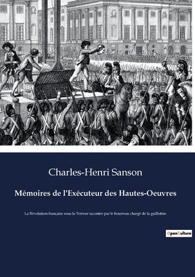 Mmoires de l'Excuteur des Hautes-Oeuvres: La Rvolution franaise sous la Terreur raconte par le bourreau charg de la guillotine - Sanson, Charles-Henri