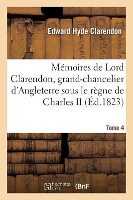 Mmoires de Lord Clarendon, Grand-Chancelier d'Angleterre Sous Le Rgne de Charles II Tome 4 - Clarendon, Edward Hyde