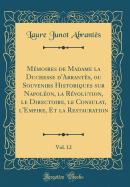 Mmoires de Madame la Duchesse d'Abrants, ou Souvenirs Historiques sur Napolon, la Rvolution, le Directoire, le Consulat, l'Empire, Et la Restauration, Vol. 12 (Classic Reprint)