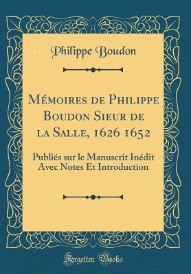 Mmoires de Philippe Boudon Sieur de la Salle, 1626 1652: Publis sur le Manuscrit Indit Avec Notes Et Introduction (Classic Reprint) - Boudon, Philippe