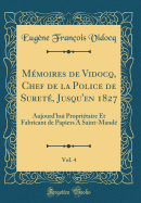 Mmoires de Vidocq, Chef de la Police de Suret, Jusqu'en 1827, Vol. 4: Aujourd'hui Propritaire Et Fabricant de Papiers A Saint-Mand (Classic Reprint)