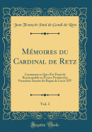 Mmoires du Cardinal de Retz, Vol. 3: Contenant ce Qui s'Est Pass de Remarquable en France Pendant les Premires Annes du Regne de Louis XIV (Classic Reprint)