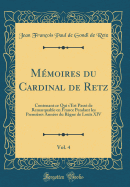 Mmoires du Cardinal de Retz, Vol. 4: Contenant ce Qui s'Est Pass de Remarquable en France Pendant les Premires Annes du Rgne de Lous XIV (Classic Reprint)