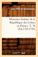 Mmoires Histoire de la Rpublique Des Lettres En France. T. 36 (d.1783-1789)