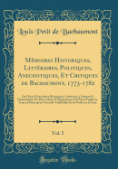 Mmoires Historiques, Littraires, Politiques, Anecdotiques, Et Critiques de Bachaumont, 1773-1782, Vol. 2: Ou Choix d'Anecdotes Historiques, Littraires, Critiques Et Dramatiques; De Bons-Mots; D'pigrammes; De Pices Fugitives, Tant en Prose qu'en Vers;