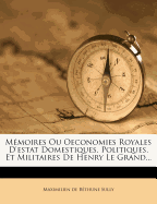 Mmoires Ou Oeconomies Royales D'estat Domestiques, Politiques, Et Militaires De Henry Le Grand...