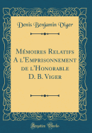 Mmoires Relatifs A l'Emprisonnement de l'Honorable D. B. Viger (Classic Reprint)