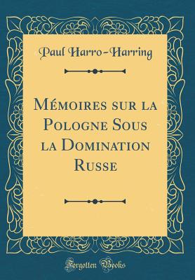 Mmoires sur la Pologne Sous la Domination Russe (Classic Reprint) - Harro-Harring, Paul