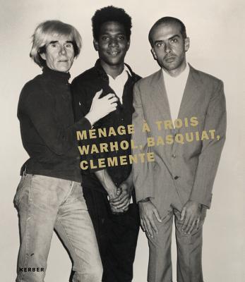 Mnage  Trois: Warhol, Basquiat, Clemente - Buchhart, Dieter (Text by), and Fremont, Vincent (Text by), and Moore Saggese, Jordana (Text by)
