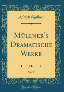 Mllner's Dramatische Werke, Vol. 7 (Classic Reprint)