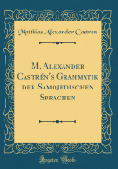 M. Alexander Castr?n's Grammatik Der Samojedischen Sprachen (Classic Reprint)