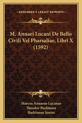 M. Annaei Lucani De Bello Civili Vel Pharsaliae, Libri X (1592) - Lucanus, Marcus Annaeus, and Poelmann, Theodor, and Junius, Hadrianus