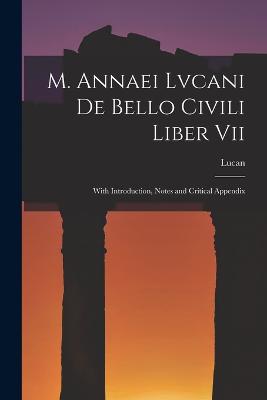 M. Annaei Lvcani De Bello Civili Liber Vii: With Introduction, Notes and Critical Appendix - Lucan