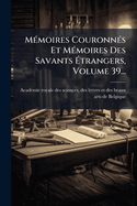 M?(c)moires Couronn?(c)s Et M?(c)moires Des Savants ?trangers, Volume 39...