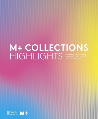 M+ Collections: Highlights - Chong, Doryun (Editor), and Ma, Lesley (Editor), and Yao, Pauline J. (Editor)