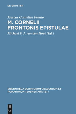 M. Cornelii Frontonis Epistulae: Schedis Tam Ed. Quam Ined. Edmundi Hauleri Usus Iterum Editum - Fronto, Marcus Cornelius (Editor), and Hout, Michael P J Van Den (Editor)