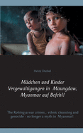 M?dchen und Kinder Vergewaltigungen in Maungdaw, Myanmar auf Befehl!: The Rohingya war crimes, ethnic cleansing and genocide - no longer a myth in Myanmar!