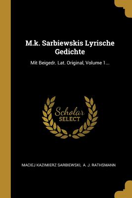 M.k. Sarbiewskis Lyrische Gedichte: Mit Beigedr. Lat. Original, Volume 1... - Sarbiewski, Maciej Kazimierz, and A J Rathsmann (Creator)