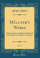 M?llner's Werke, Vol. 2: Dritter Supplementband; Enthaltend Anthologie Aus M?llner's Schriften (Classic Reprint)