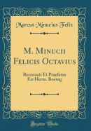 M. Minucii Felicis Octavius: Recensuit Et Praefatus Est Herm. Boenig (Classic Reprint)