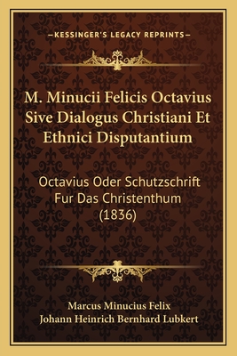 M. Minucii Felicis Octavius Sive Dialogus Christiani Et Ethnici Disputantium: Octavius Oder Schutzschrift Fur Das Christenthum (1836) - Felix, Marcus Minucius, and Lubkert, Johann Heinrich Bernhard (Editor)