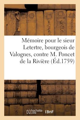 M?moire Pour Le Sieur Letertre, Bourgeois de Valognes, Contre M. Poncet de la Rivi?re, Ancien: ?v?que de Troyes, CI-Devant Abb? de l'Abbaye Royale de Montebourg, Dioc?se de Coutances - ?lie de Beaumont, Jean-Baptiste-Jacques