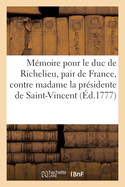 M?moire Pour M. Le Mar?chal Duc de Richelieu, Pair de France: Contre Madame La Pr?sidente de Saint-Vincent, Le Sieur Vedel, Benavent, Et Autres Accus?s