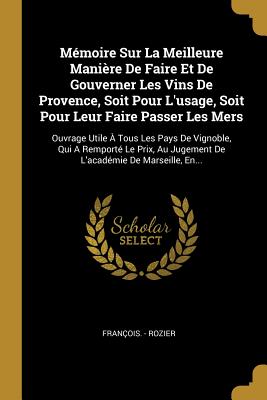 M?moire Sur La Meilleure Mani?re de Faire Et de Gouverner Les Vins de Provence, Soit Pour l'Usage: Soit Pour Leur Faire Passer Les Mers. Prix Au Jugement de l'Acad?mie de Marseille, 1770 - Rozier, Fran?ois