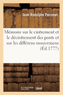 M?moire Sur Le Cintrement Et Le D?cintrement Des Ponts Et Sur Les Diff?rens Mouvemens: Que Prennent Les Vo?tes Pendant Leur Construction. Acad?mie Royale Des Sciences, Le 21 Avril 1773
