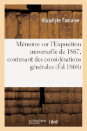 M?moire Sur l'Exposition Universelle de 1867, Contenant Des Consid?rations G?n?rales: Sur Les Expositions Universelles, Des Observations Critiques Sur Le Palais de l'Exposition de 1867