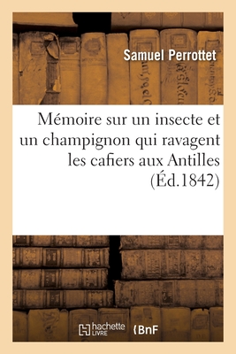 M?moire Sur Un Insecte Et Un Champignon Qui Ravagent Les Cafiers Aux Antilles - Perrottet, Samuel, and Dum?ril, Andr?-Marie-Constant, and Gu?rin-M?neville, F?lix-?douard