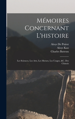 M?moires Concernant l'Histoire: Les Sciences, Les Arts, Les Moeurs, Les Usages, &c. Des Chinois - Batteux, Charles, and Bourgeois, Fran?ois, and Amiot, Joseph Marie