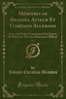 M?moires de Brandes, Auteur Et Com?dien Allemand, Vol. 1: Avec Une Notice Concernant CET Acteur, Et Plac?e En T?te Des M?moires d'Iffland (Classic Reprint) - Brandes, Johann Christian