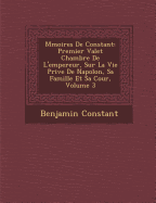 M Moires de Constant: Premier Valet Chambre de L'Empereur, Sur La Vie Priv E de Napol On, Sa Famille Et Sa Cour, Volume 3