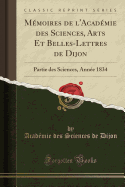 M?moires de l'Acad?mie Des Sciences, Arts Et Belles-Lettres de Dijon: Partie Des Sciences, Ann?e 1834 (Classic Reprint)