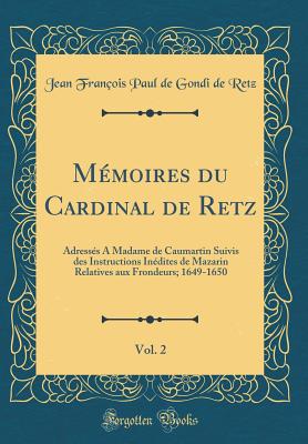 M?moires Du Cardinal de Retz, Vol. 2: Adress?s a Madame de Caumartin Suivis Des Instructions In?dites de Mazarin Relatives Aux Frondeurs; 1649-1650 (Classic Reprint) - Retz, Jean Francois Paul de Gondi de