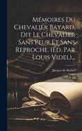 M?moires Du Chevalier Bayard, Dit Le Chevalier Sans Peur Et Sans Reproche. (?d. Par Louis Videl)...