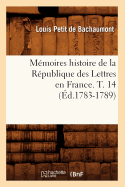 M?moires Histoire de la R?publique Des Lettres En France. T. 14 (?d.1783-1789)