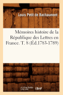 M?moires Histoire de la R?publique Des Lettres En France. T. 8 (?d.1783-1789)