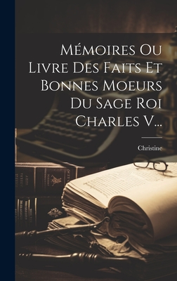 M?moires Ou Livre Des Faits Et Bonnes Moeurs Du Sage Roi Charles V... - De Pisan, Christine