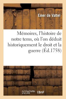 M?moires Pour Servir ? l'Histoire de Notre Tems, Le Droit Et Le Fait de la Guerre Sanglante - De Vattel, Emer